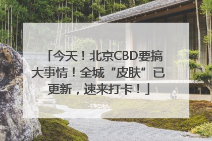 今天！北京CBD要搞大事情！全城“皮肤”已更新，速来打卡！