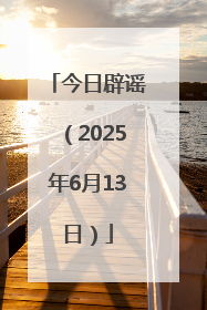 今日辟谣（2025年6月13日）