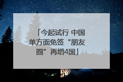 今起试行 中国单方面免签“朋友圈”再增4国