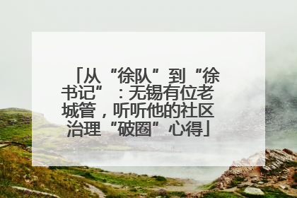 从“徐队”到“徐书记”：无锡有位老城管，听听他的社区治理“破圈”心得
