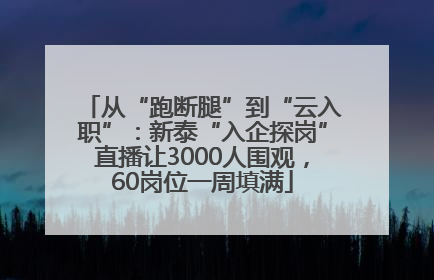 从“跑断腿”到“云入职”：新泰“入企探岗”直播让3000人围观，60岗位一周填满