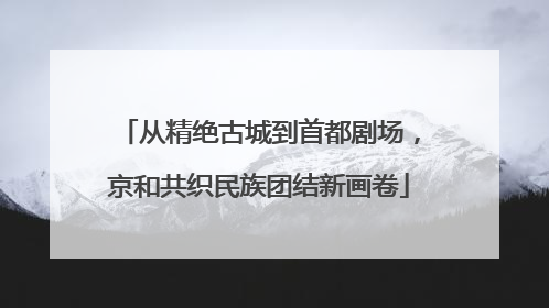 从精绝古城到首都剧场，京和共织民族团结新画卷