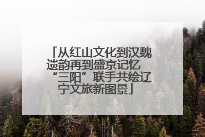 从红山文化到汉魏遗韵再到盛京记忆 “三阳”联手共绘辽宁文旅新图景