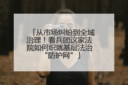 从市场纠纷到全域治理！看兵团这家法院如何织就基层法治 “防护网”