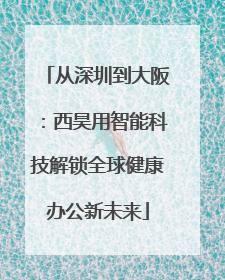 从深圳到大阪：西昊用智能科技解锁全球健康办公新未来