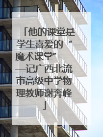 他的课堂是学生喜爱的“魔术课堂”——记广西北流市高级中学物理教师谢奔峰