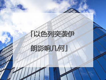 以色列突袭伊朗影响几何