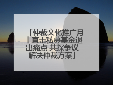 仲裁文化推广月丨直击私募基金退出痛点 共探争议解决仲裁方案