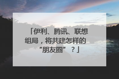 伊利、腾讯、联想组局，将共建怎样的“朋友圈”？