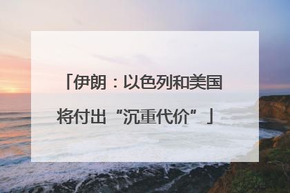 伊朗：以色列和美国将付出“沉重代价”