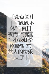 众点关注｜“跌跌不休” 夏日夜宵“顶流”小龙虾价格腰斩 东营人的快乐来了
