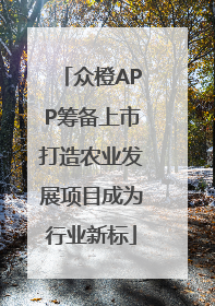 众橙APP筹备上市打造农业发展项目成为行业新标