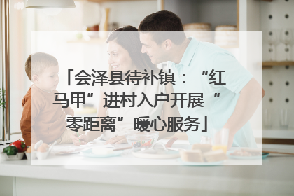 会泽县待补镇：“红马甲”进村入户开展“零距离”暖心服务