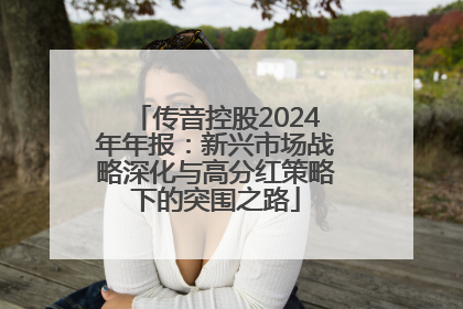 传音控股2024年年报：新兴市场战略深化与高分红策略下的突围之路