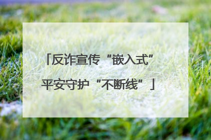 反诈宣传“嵌入式” 平安守护“不断线”