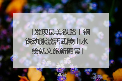 发现最美铁路丨钢铁动脉激活武陵山水 绘就文旅新图景