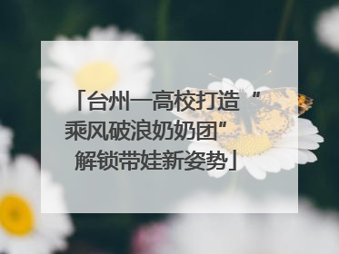 台州一高校打造“乘风破浪奶奶团” 解锁带娃新姿势
