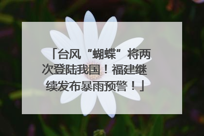 台风“蝴蝶”将两次登陆我国！福建继续发布暴雨预警！