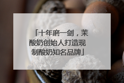 十年磨一剑，茉酸奶创始人打造现制酸奶知名品牌