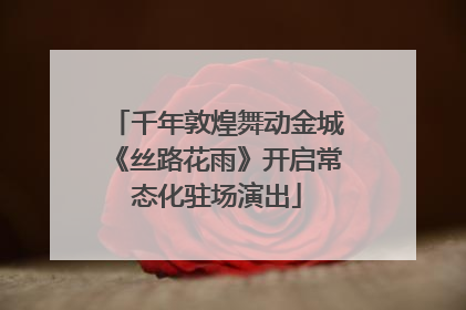 千年敦煌舞动金城《丝路花雨》开启常态化驻场演出