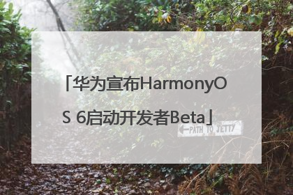 华为宣布HarmonyOS 6启动开发者Beta