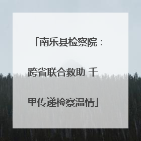 南乐县检察院：跨省联合救助 千里传递检察温情