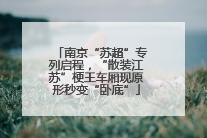 南京“苏超”专列启程，“散装江苏”梗王车厢现原形秒变“卧底”