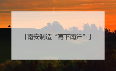 南安制造“再下南洋”