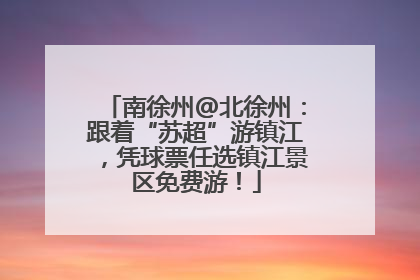 南徐州@北徐州：跟着“苏超”游镇江，凭球票任选镇江景区免费游！