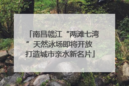 南昌赣江“两滩七湾”天然泳场即将开放 打造城市亲水新名片