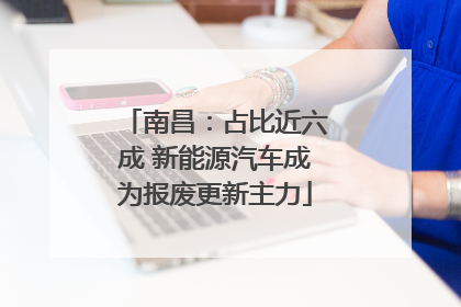 南昌：占比近六成 新能源汽车成为报废更新主力