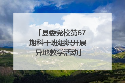 县委党校第67期科干班组织开展异地教学活动