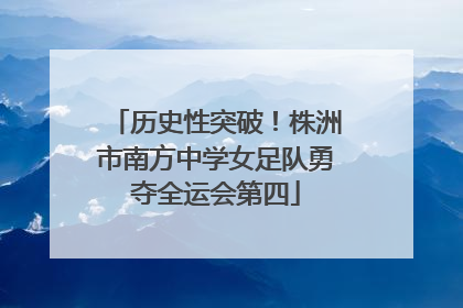 历史性突破！株洲市南方中学女足队勇夺全运会第四