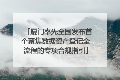厦门率先全国发布首个聚焦数据资产登记全流程的专项合规指引