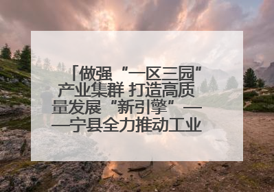 做强“一区三园”产业集群 打造高质量发展“新引擎”——宁县全力推动工业经济提质增效