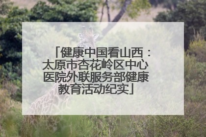 健康中国看山西：太原市杏花岭区中心医院外联服务部健康教育活动纪实