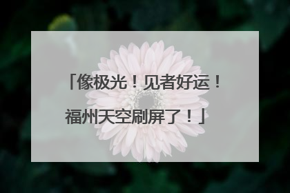 像极光！见者好运！福州天空刷屏了！