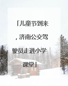 儿童节到来，济南公交驾驶员走进小学课堂