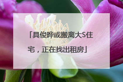 具俊晔或搬离大S住宅，正在找出租房