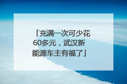充满一次可少花60多元，武汉新能源车主有福了