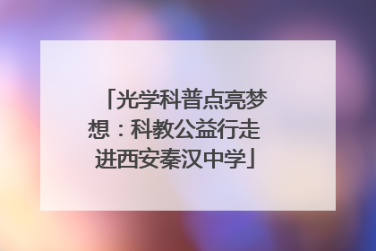 光学科普点亮梦想：科教公益行走进西安秦汉中学