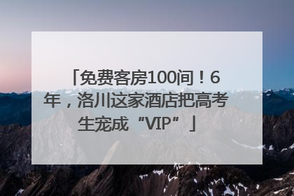免费客房100间！6年，洛川这家酒店把高考生宠成“VIP”