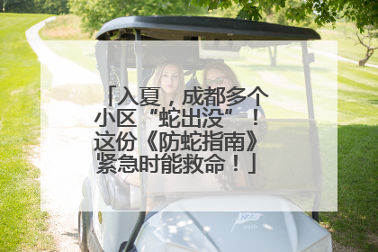入夏，成都多个小区“蛇出没”！这份《防蛇指南》紧急时能救命！