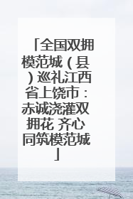 全国双拥模范城（县）巡礼江西省上饶市：赤诚浇灌双拥花 齐心同筑模范城