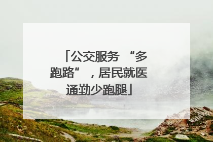 公交服务 “多跑路”，居民就医通勤少跑腿