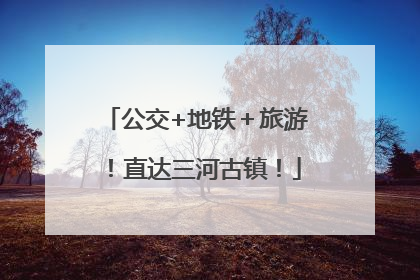 公交+地铁＋旅游！直达三河古镇！
