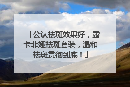 公认祛斑效果好，露卡菲娅祛斑套装，温和祛斑贯彻到底！
