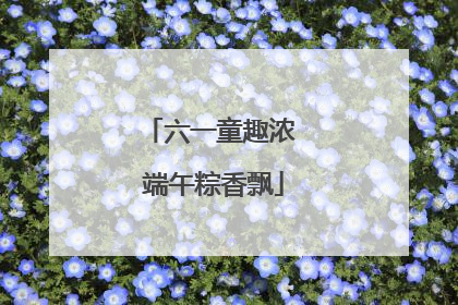 六一童趣浓 端午粽香飘