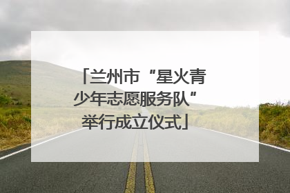 兰州市“星火青少年志愿服务队”举行成立仪式