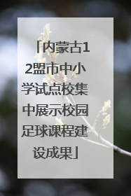 内蒙古12盟市中小学试点校集中展示校园足球课程建设成果